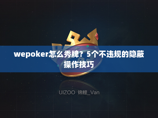 wepoker怎么秀牌？5个不违规的隐蔽操作技巧