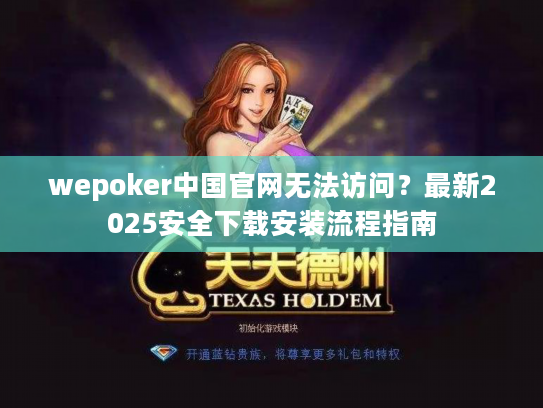 wepoker中国官网无法访问？最新2025安全下载安装流程指南