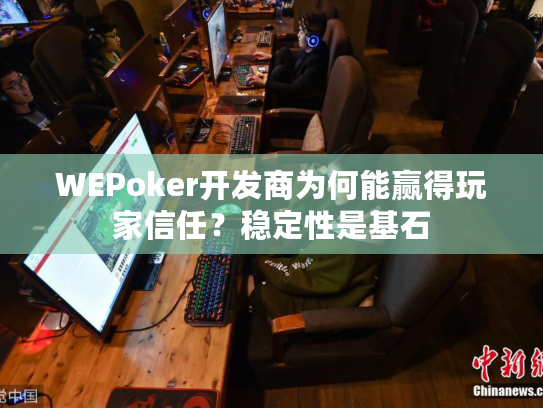 WEPoker开发商为何能赢得玩家信任？稳定性是基石
