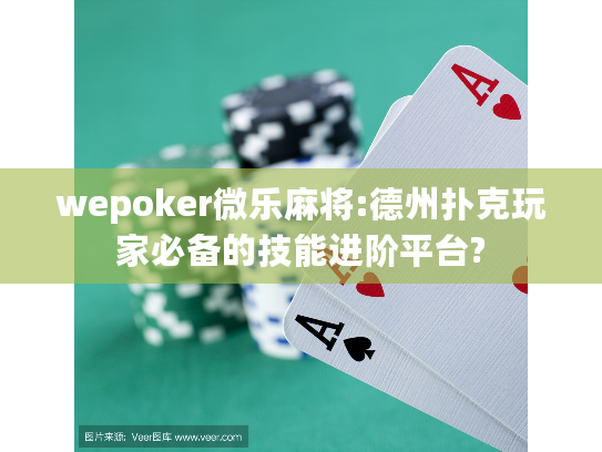 wepoker微乐麻将:德州扑克玩家必备的技能进阶平台?