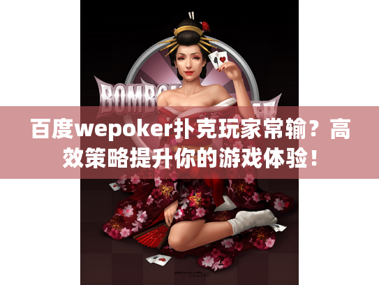 百度wepoker扑克玩家常输？高效策略提升你的游戏体验！