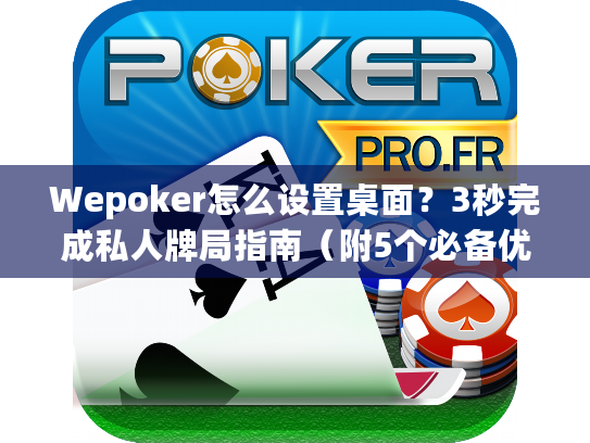 Wepoker怎么设置桌面？3秒完成私人牌局指南（附5个必备优化技巧）