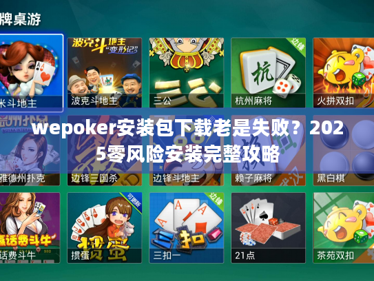 wepoker安装包下载老是失败？2025零风险安装完整攻略