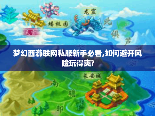 梦幻西游联网私服新手必看,如何避开风险玩得爽?