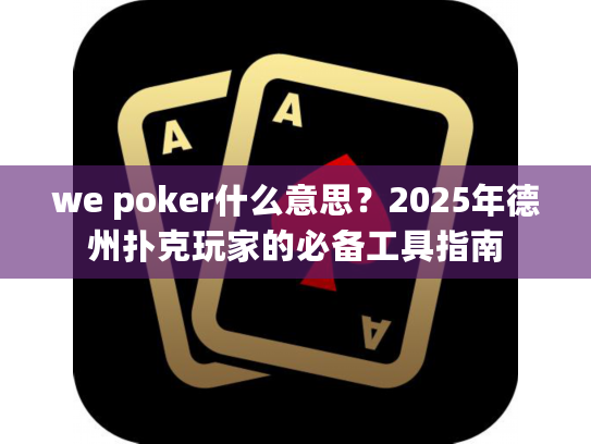 we poker什么意思?2025年德州扑克玩家的必备工具指南 we poker什么意思?2025年德州扑克玩家的必备工具指南