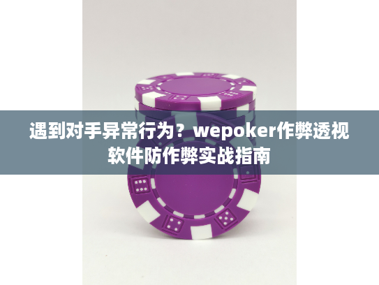 遇到对手异常行为？wepoker作弊透视软件防作弊实战指南