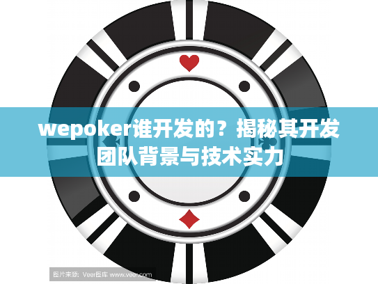 wepoker谁开发的？揭秘其开发团队背景与技术实力