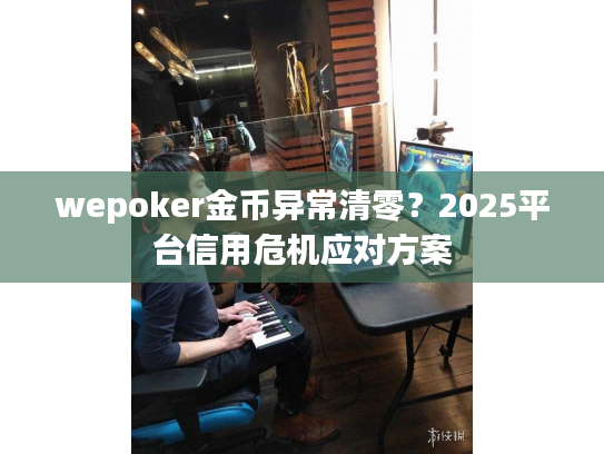 wepoker金币异常清零？2025平台信用危机应对方案
