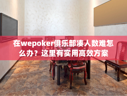 在wepoker俱乐部凑人数难怎么办？这里有实用高效方案