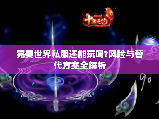 完美世界私服还能玩吗?风险与替代方案全解析