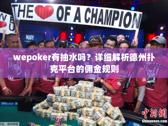 wepoker有抽水吗？详细解析德州扑克平台的佣金规则