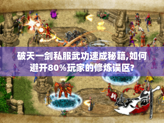 破天一剑私服武功速成秘籍,如何避开80%玩家的修炼误区? 破天一剑私服武功速成秘籍,如何避开80%玩家的修炼误区?