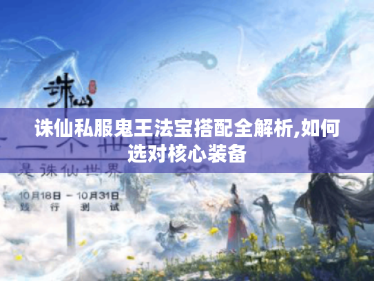 诛仙私服鬼王法宝搭配全解析,如何选对核心装备