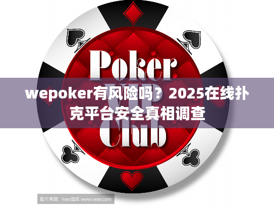 wepoker有风险吗？2025在线扑克平台安全真相调查