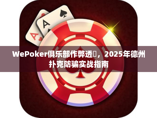 WePoker俱乐部作弊透視，2025年德州扑克防骗实战指南