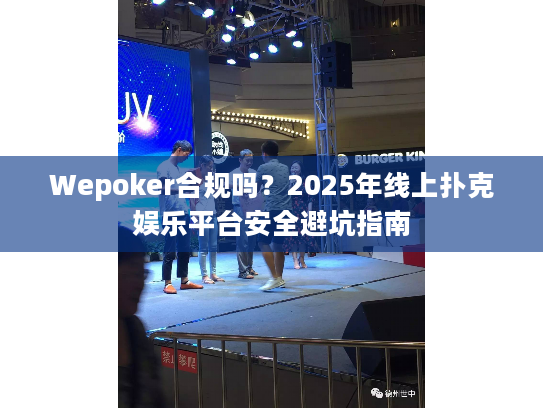 Wepoker合规吗？2025年线上扑克娱乐平台安全避坑指南