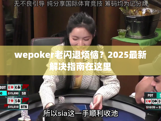 wepoker老闪退烦恼？2025最新解决指南在这里