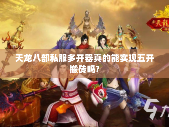 天龙八部私服多开器真的能实现五开搬砖吗?