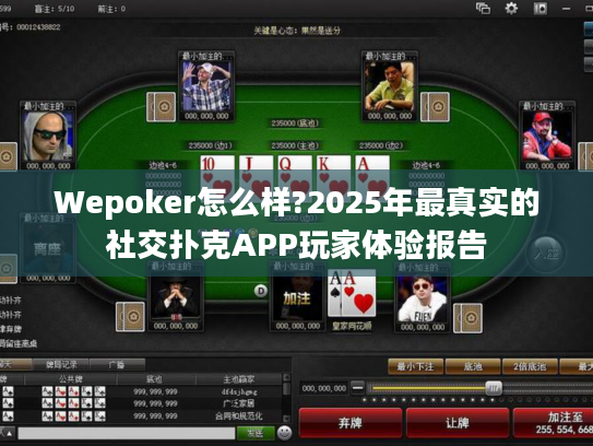 Wepoker怎么样?2025年最真实的社交扑克APP玩家体验报告 Wepoker怎么样?2025年最真实的社交扑克APP玩家体验报告