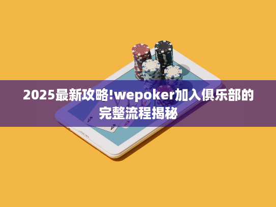 2025最新攻略!wepoker加入俱乐部的完整流程揭秘