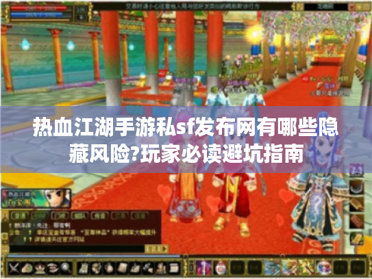热血江湖手游私sf发布网有哪些隐藏风险?玩家必读避坑指南