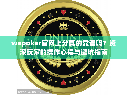 wepoker官网上分真的靠谱吗？资深玩家的操作心得与避坑指南