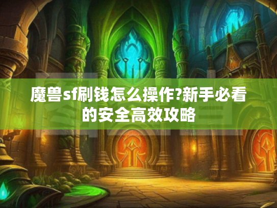 魔兽sf刷钱怎么操作?新手必看的安全高效攻略 魔兽sf刷钱怎么操作?新手必看的安全高效攻略