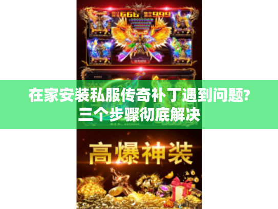 在家安装私服传奇补丁遇到问题?三个步骤彻底解决