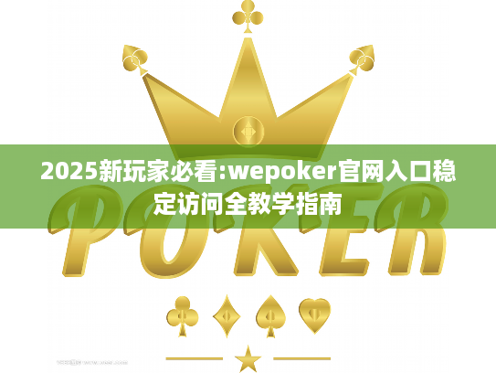 2025新玩家必看:wepoker官网入口稳定访问全教学指南