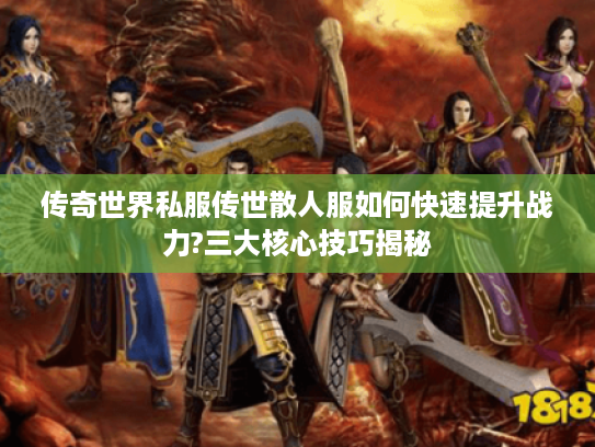 传奇世界私服传世散人服如何快速提升战力?三大核心技巧揭秘