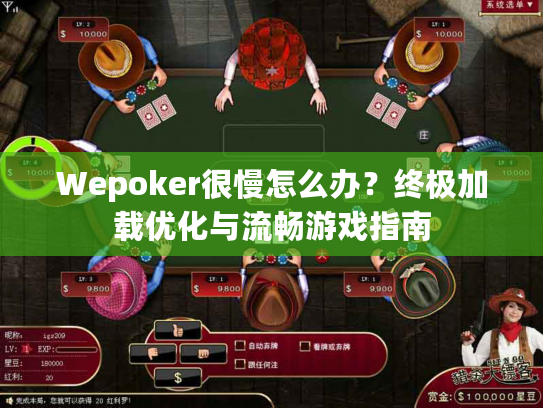 Wepoker很慢怎么办?终极加载优化与流畅游戏指南 Wepoker很慢怎么办?终极加载优化与流畅游戏指南