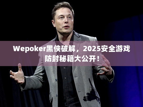 Wepoker黑侠破解，2025安全游戏防封秘籍大公开！