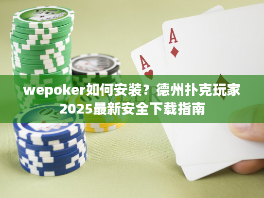 wepoker如何安装？德州扑克玩家2025最新安全下载指南