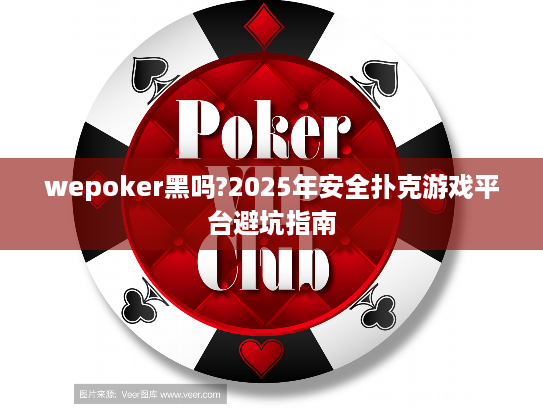 wepoker黑吗?2025年安全扑克游戏平台避坑指南 wepoker黑吗?2025年安全扑克游戏平台避坑指南