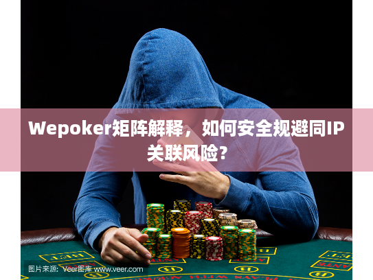 Wepoker矩阵解释，如何安全规避同IP关联风险？