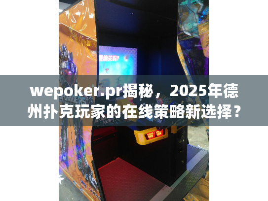 wepoker.pr揭秘，2025年德州扑克玩家的在线策略新选择？