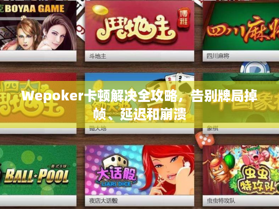 Wepoker卡顿解决全攻略，告别牌局掉帧、延迟和崩溃