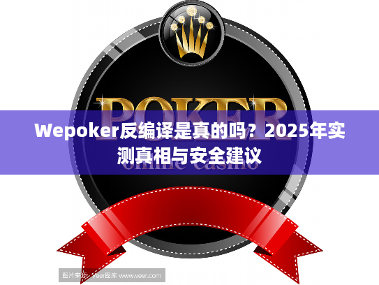 Wepoker反编译是真的吗？2025年实测真相与安全建议