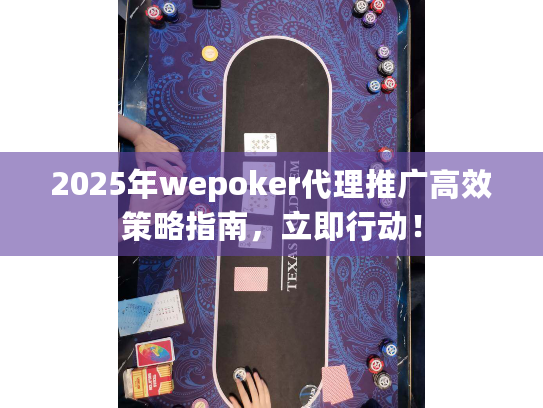 2025年wepoker代理推广高效策略指南，立即行动！