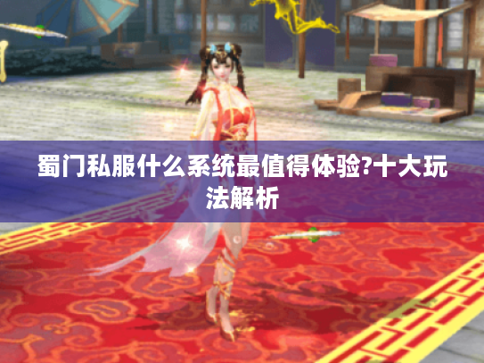 蜀门私服什么系统最值得体验?十大玩法解析