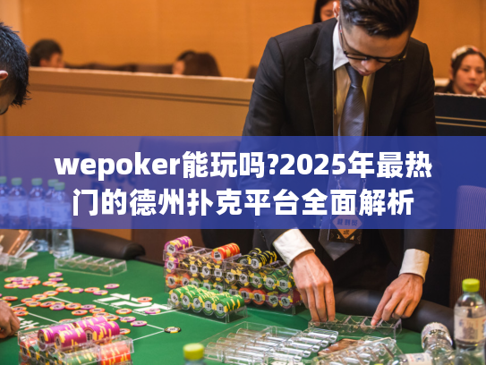 wepoker能玩吗?2025年最热门的德州扑克平台全面解析