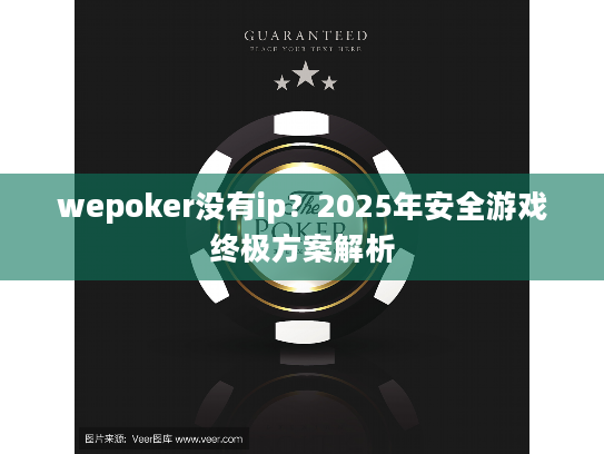 wepoker没有ip？2025年安全游戏终极方案解析