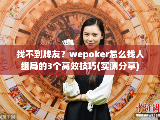 找不到牌友?wepoker怎么找人组局的3个高效技巧(实测分享) 找不到牌友?wepoker怎么找人组局的3个高效技巧(实测分享)