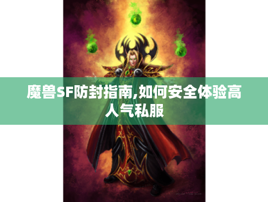 魔兽SF防封指南,如何安全体验高人气私服