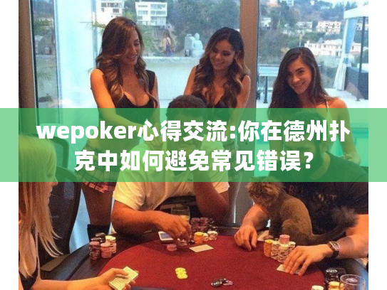 wepoker心得交流:你在德州扑克中如何避免常见错误？