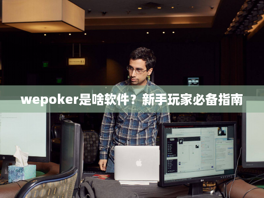 wepoker是啥软件？新手玩家必备指南