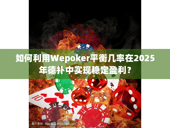 如何利用Wepoker平衡几率在2025年德扑中实现稳定盈利？