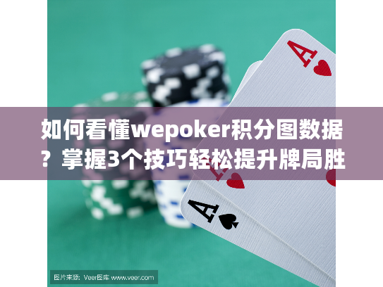 如何看懂wepoker积分图数据？掌握3个技巧轻松提升牌局胜率