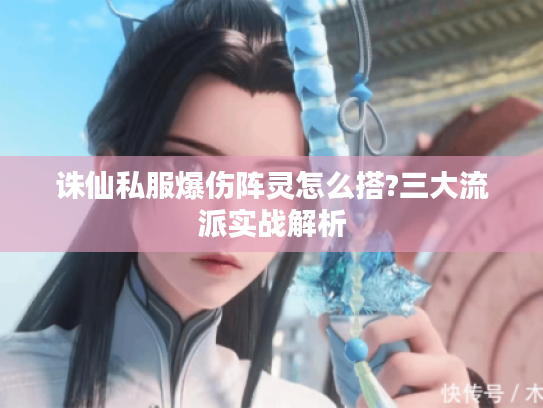 诛仙私服爆伤阵灵怎么搭?三大流派实战解析
