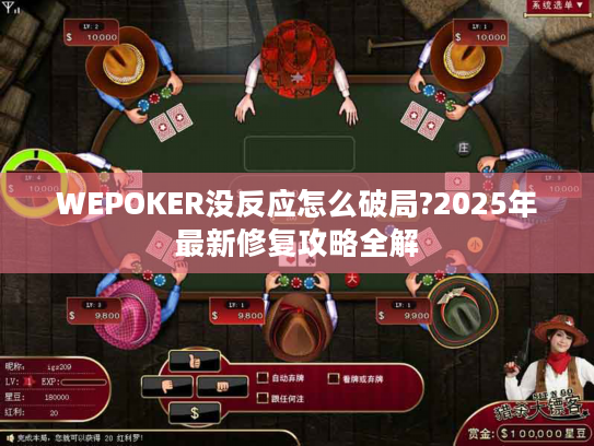 WEPOKER没反应怎么破局?2025年最新修复攻略全解